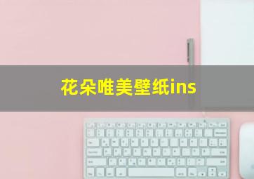 花朵唯美壁纸ins