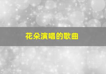 花朵演唱的歌曲