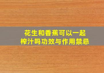 花生和香蕉可以一起榨汁吗功效与作用禁忌