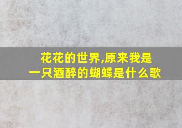 花花的世界,原来我是一只酒醉的蝴蝶是什么歌