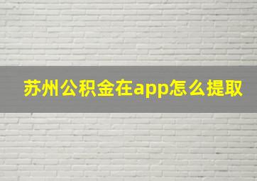 苏州公积金在app怎么提取