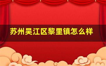 苏州吴江区黎里镇怎么样