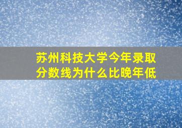 苏州科技大学今年录取分数线为什么比晚年低