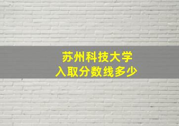 苏州科技大学入取分数线多少