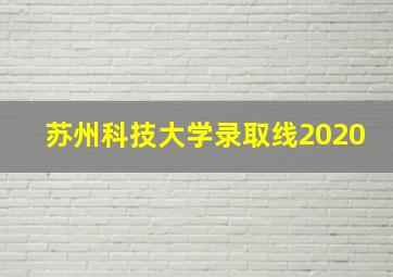 苏州科技大学录取线2020