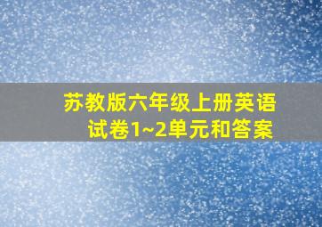 苏教版六年级上册英语试卷1~2单元和答案