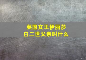 英国女王伊丽莎白二世父亲叫什么