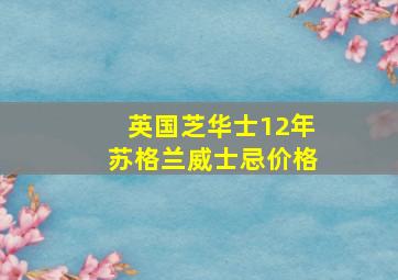 英国芝华士12年苏格兰威士忌价格