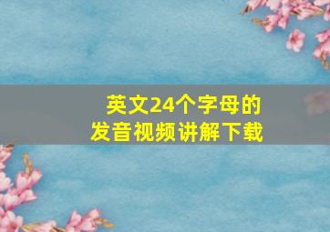 英文24个字母的发音视频讲解下载