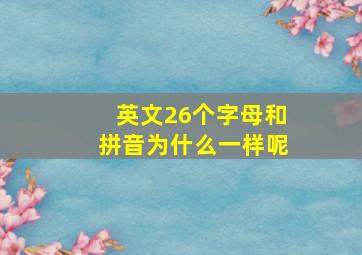 英文26个字母和拼音为什么一样呢