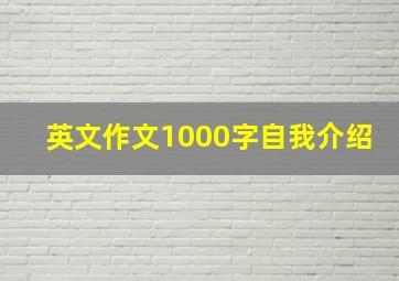 英文作文1000字自我介绍