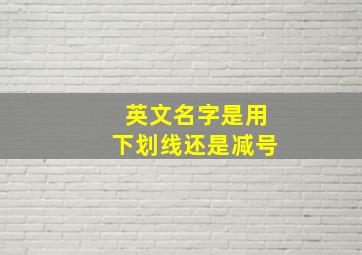 英文名字是用下划线还是减号