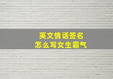 英文情话签名怎么写女生霸气