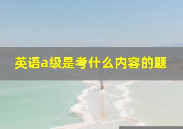 英语a级是考什么内容的题