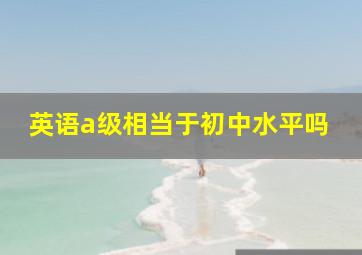 英语a级相当于初中水平吗