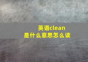 英语clean是什么意思怎么读