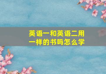 英语一和英语二用一样的书吗怎么学