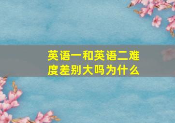 英语一和英语二难度差别大吗为什么