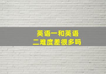 英语一和英语二难度差很多吗