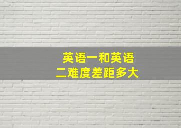 英语一和英语二难度差距多大