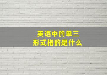 英语中的单三形式指的是什么