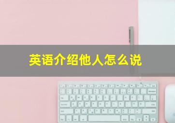 英语介绍他人怎么说