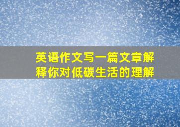 英语作文写一篇文章解释你对低碳生活的理解