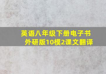 英语八年级下册电子书外研版10模2课文翻译