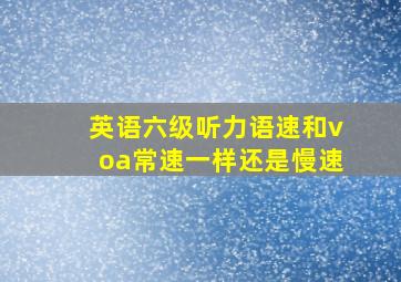 英语六级听力语速和voa常速一样还是慢速