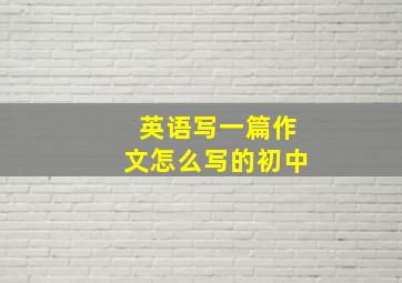 英语写一篇作文怎么写的初中