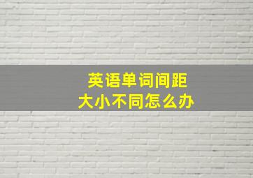 英语单词间距大小不同怎么办