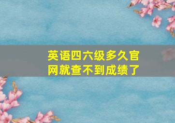 英语四六级多久官网就查不到成绩了