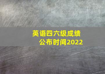 英语四六级成绩公布时间2022