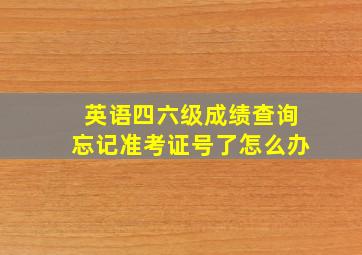 英语四六级成绩查询忘记准考证号了怎么办