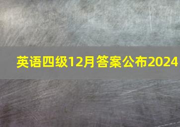 英语四级12月答案公布2024