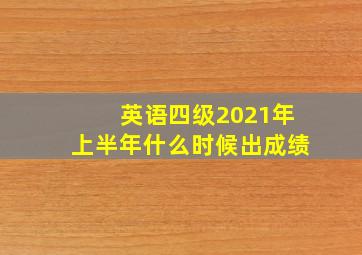 英语四级2021年上半年什么时候出成绩