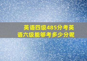 英语四级485分考英语六级能够考多少分呢