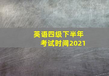 英语四级下半年考试时间2021