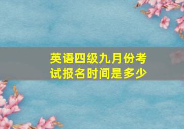 英语四级九月份考试报名时间是多少