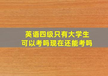 英语四级只有大学生可以考吗现在还能考吗