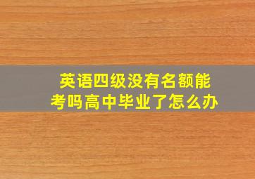 英语四级没有名额能考吗高中毕业了怎么办