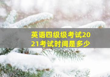 英语四级级考试2021考试时间是多少