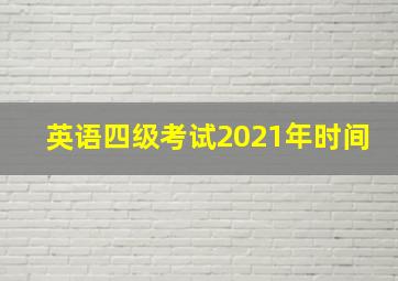 英语四级考试2021年时间