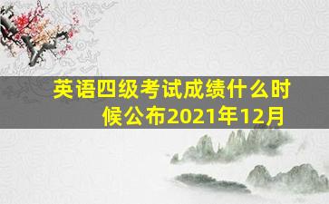 英语四级考试成绩什么时候公布2021年12月