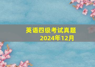 英语四级考试真题2024年12月