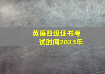 英语四级证书考试时间2023年