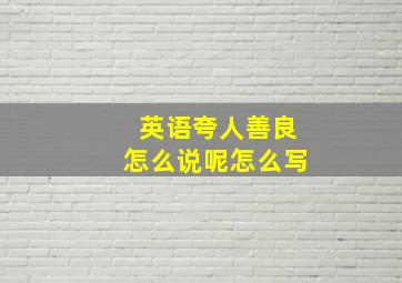 英语夸人善良怎么说呢怎么写