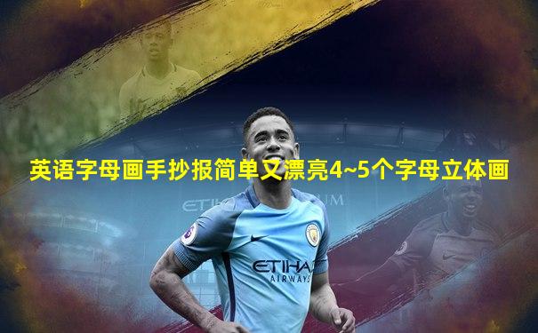 英语字母画手抄报简单又漂亮4~5个字母立体画