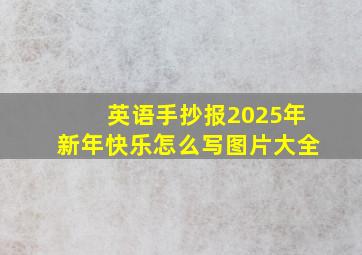 英语手抄报2025年新年快乐怎么写图片大全