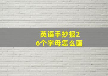 英语手抄报26个字母怎么画